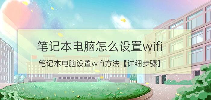 笔记本电脑怎么设置wifi 笔记本电脑设置wifi方法【详细步骤】